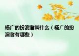 杨广的扮演者叫什么（杨广的扮演者有哪些）