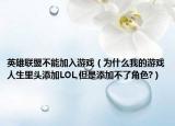 英雄联盟不能加入游戏（为什么我的游戏人生里头添加LOL,但是添加不了角色?）