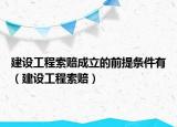建设工程索赔成立的前提条件有（建设工程索赔）
