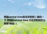 美国central time和北京时间（请问一下,美国的central time 与北京时间怎么换算?例如:）