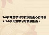 3-6岁儿童学习与发展指南心得体会（3-6岁儿童学习与发展指南）