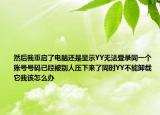 然后我重启了电脑还是显示YY无法登录同一个账号号码已经被别人压下来了同时YY不能卸载它我该怎么办
