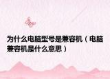 为什么电脑型号是兼容机（电脑兼容机是什么意思）