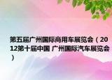 第五届广州国际商用车展览会（2012第十届中国 广州国际汽车展览会）