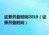 证券开盘时间2019（证券开盘时间）