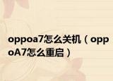oppoa7怎么关机（oppoA7怎么重启）