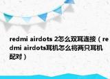 redmi airdots 2怎么双耳连接（redmi airdots耳机怎么将两只耳机配对）