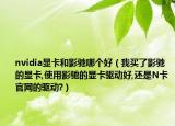 nvidia显卡和影驰哪个好（我买了影驰的显卡,使用影驰的显卡驱动好,还是N卡官网的驱动?）
