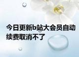 今日更新b站大会员自动续费取消不了