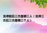 龙潭前后三杰是哪三人（龙潭三杰后三杰是哪三个人）