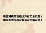 电脑耳机前面板没声音怎么设置（电脑前置面板没有声音怎样设置）