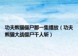 功夫熊猫僵尸那一集播放（功夫熊猫大战僵尸千人斩）