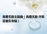 真爱无敌主题曲（真爱无敌 许茹芸音乐专辑）