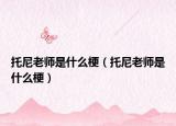 托尼老师是什么梗（托尼老师是什么梗）
