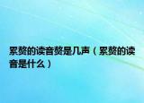 累赘的读音赘是几声（累赘的读音是什么）
