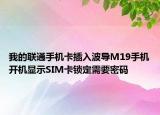 我的联通手机卡插入波导M19手机开机显示SIM卡锁定需要密码