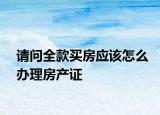 请问全款买房应该怎么办理房产证