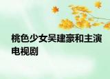 桃色少女吴建豪和主演电视剧