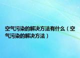 空气污染的解决方法有什么（空气污染的解决方法）