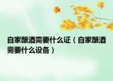自家酿酒需要什么证（自家酿酒需要什么设备）