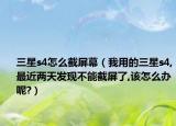 三星s4怎么截屏幕（我用的三星s4,最近两天发现不能截屏了,该怎么办呢?）