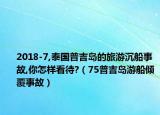 2018-7,泰国普吉岛的旅游沉船事故,你怎样看待?（75普吉岛游船倾覆事故）