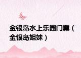 金银岛水上乐园门票（金银岛姐妹）