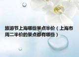 旅游节上海哪些景点半价（上海市周二半价的景点都有哪些）