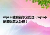 wps不能编辑怎么处理（wps不能编辑怎么处理）