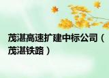 茂湛高速扩建中标公司（茂湛铁路）