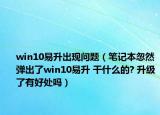 win10易升出现问题（笔记本忽然弹出了win10易升 干什么的? 升级了有好处吗）