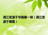 漓江发源于华南第一峰（漓江发源于哪里）