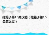 推箱子第15关攻略（推箱子第15关怎么过）