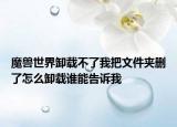 魔兽世界卸载不了我把文件夹删了怎么卸载谁能告诉我