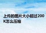 上传的图片大小超过200K怎么压缩