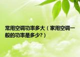 常用空调功率多大（家用空调一般的功率是多少?）