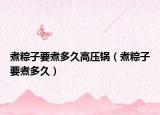 煮粽子要煮多久高压锅（煮粽子要煮多久）