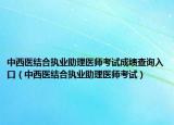 中西医结合执业助理医师考试成绩查询入口（中西医结合执业助理医师考试）