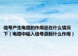 信号产生电路的作用是在什么情况下（电路中输入信号源起什么作用）