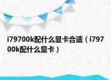 i79700k配什么显卡合适（i79700k配什么显卡）