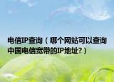 电信IP查询（哪个网站可以查询中国电信宽带的IP地址?）