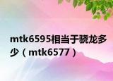 mtk6595相当于骁龙多少（mtk6577）
