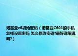 诺基亚c6初始密码（诺基亚C601的手机,怎样设置密码,怎么修改密码?最好详细说明?）