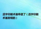 活字印刷术谁申遗了（活字印刷术谁发明的）