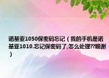 诺基亚1050保密码忘记（我的手机是诺基亚1010.忘记保密码了,怎么处理??跪谢）