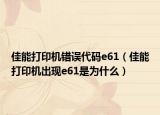 佳能打印机错误代码e61（佳能打印机出现e61是为什么）