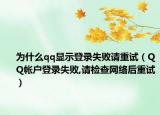 为什么qq显示登录失败请重试（QQ帐户登录失败,请检查网络后重试）