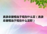 直隶总督相当于现在什么官（直隶总督相当于现在什么官职）
