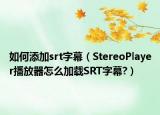如何添加srt字幕（StereoPlayer播放器怎么加载SRT字幕?）