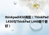 thinkpadl450高配（ThinkPad L450与ThinkPad L440哪个更好）